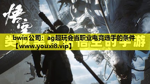 bwin公司：ag超玩会当职业电竞选手的条件