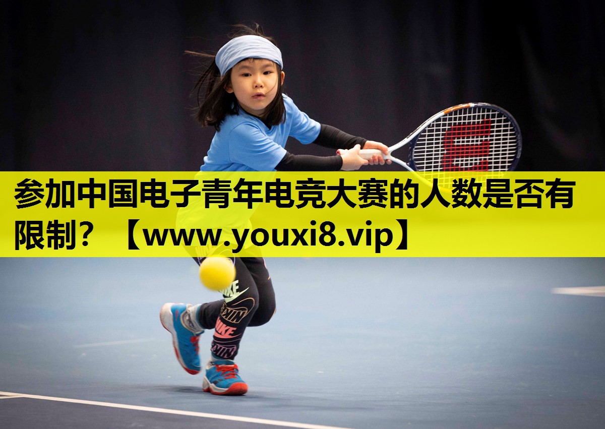 参加中国电子青年电竞大赛的人数是否有限制？