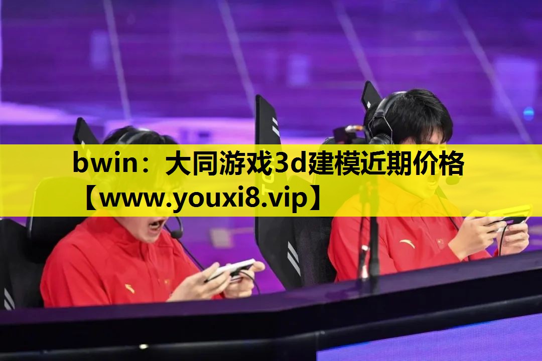 bwin：大同游戏3d建模近期价格