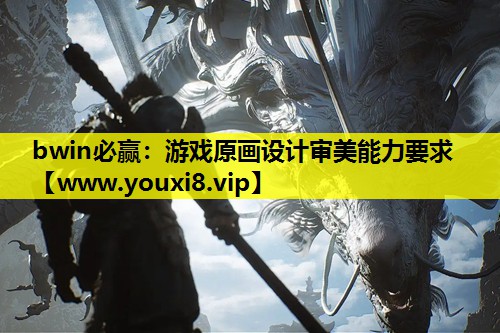 bwin必赢：游戏原画设计审美能力要求