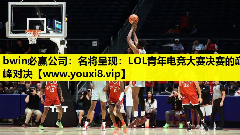 bwin必赢公司：名将呈现：LOL青年电竞大赛决赛的巅峰对决