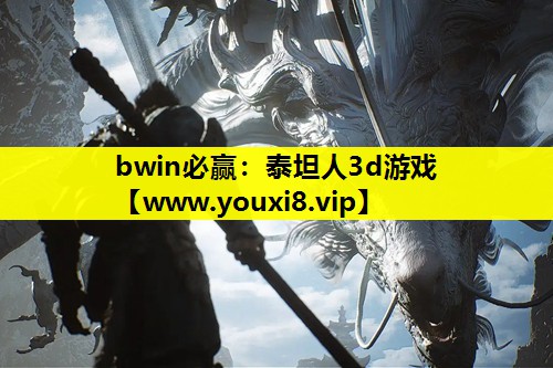 bwin必赢：泰坦人3d游戏
