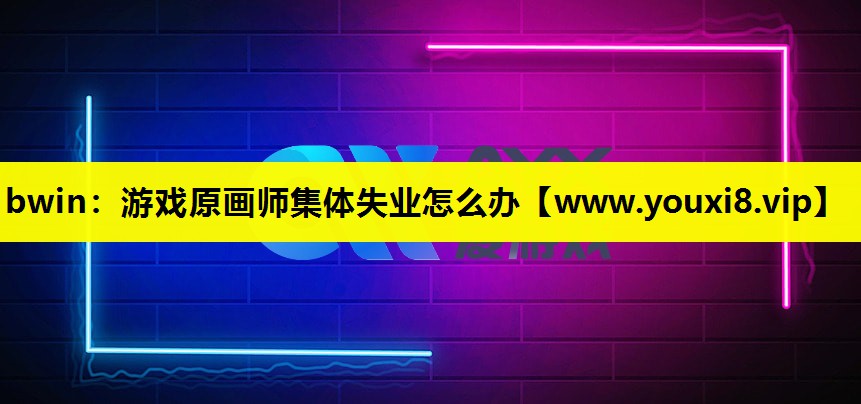 bwin：游戏原画师集体失业怎么办