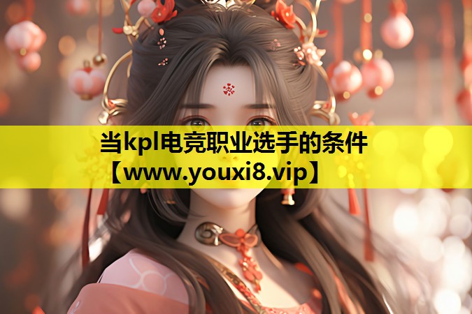 当kpl电竞职业选手的条件