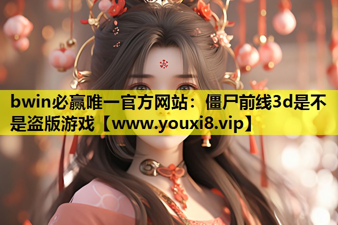 bwin必赢唯一官方网站：僵尸前线3d是不是盗版游戏
