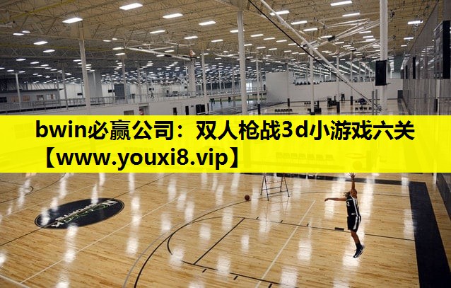 <strong>bwin必赢公司：双人枪战3d小</strong>