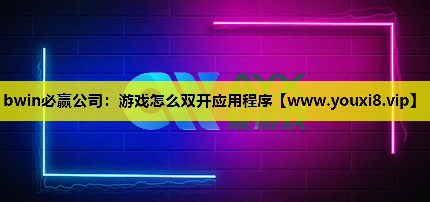 bwin必赢公司：游戏怎么双开应